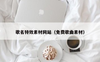 孝义歌名特效素材网站（免费歌曲素材）